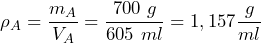 \[ \rho_A=\frac{m_A}{V_A}=\frac{700\ g}{605\ ml} = 1,157 \frac{g}{ml} \]