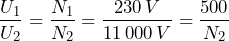 \[ \frac{U_1}{U_2} = \frac{N_1}{N_2} = \frac{230\,V}{11\,000\,V} = \frac{500}{N_2}    \]