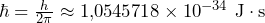 \hbar = \frac{h}{2\pi} \approx 1{,}0545718 \times 10^{-34} \ \mathrm{J \cdot s}