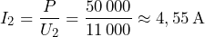\[ I_2 = \frac{P}{U_2} = \frac{50\,000}{11\,000} \approx 4,55\,\mathrm{A} \\ \]