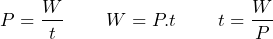 \[ P=\frac{W}{t} \;\;\;\;\;\;\;\; W=P.t \;\;\;\;\;\;\;\; t=\frac{W}{P} \]