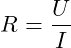 \[ R = \frac{U}{I}  \]