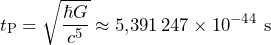 \[ t_{\text{P}} = \sqrt{\frac{\hbar G}{c^5}} \approx 5{,}391\,247 \times 10^{-44} \ \text{s} \]
