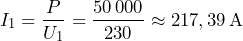 \[ I_1 = \frac{P}{U_1} = \frac{50\,000}{230} \approx 217,39\,\mathrm{A} \\ \]
