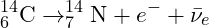 \[ ^{14}_{6}\mathrm{C} \rightarrow ^{14}_{7}\mathrm{N} + e^{-} + \bar{\nu}_{e} \]